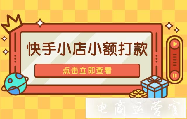 什么是快手小店小額打款功能?快手小店小額打款操作流程是什么?